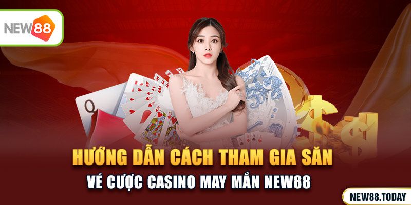Hướng dẫn cách tham gia săn vé cược casino may mắn NEW88